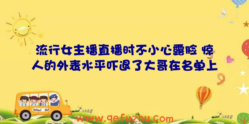 流行女主播直播时不小心露脸